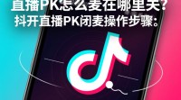 抖音直播PK中如何关闭麦？闭麦操作指南？